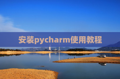 安装pycharm使用教程 安装pycharm使用教程